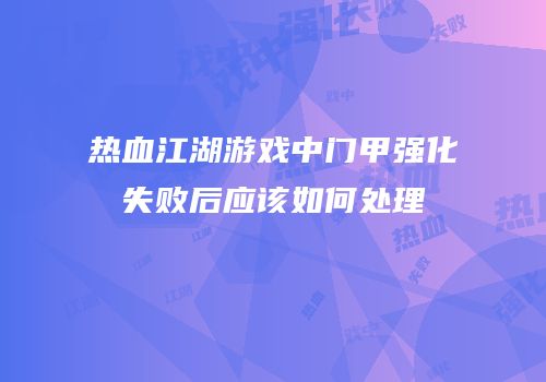 热血江湖游戏中门甲强化失败后应该如何处理