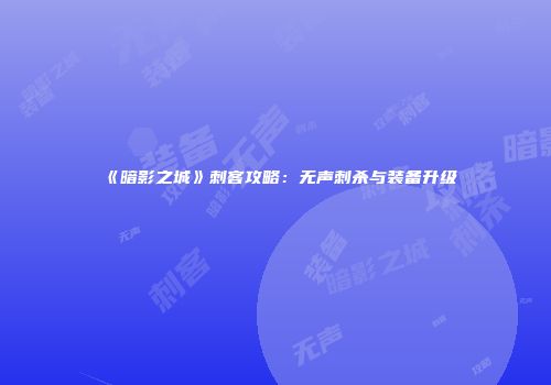 《暗影之城》刺客攻略：无声刺杀与装备升级