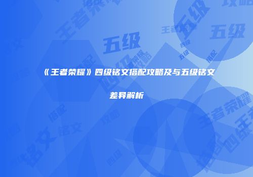《王者荣耀》四级铭文搭配攻略及与五级铭文差异解析
