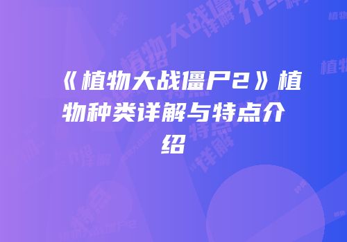 《植物大战僵尸2》植物种类详解与特点介绍