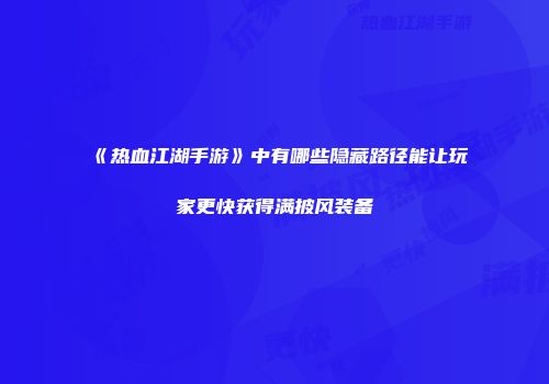 《热血江湖手游》中有哪些隐藏路径能让玩家更快获得满披风装备
