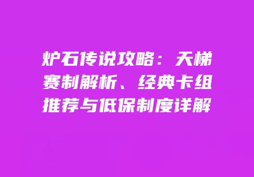 炉石传说攻略：天梯赛制解析、经典卡组推荐与低保制度详解