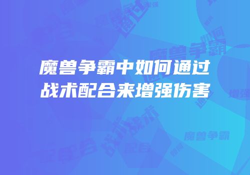魔兽争霸中如何通过战术配合来增强伤害