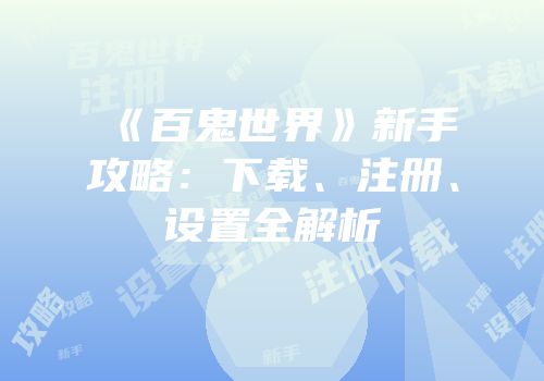 《百鬼世界》新手攻略：下载、注册、设置全解析