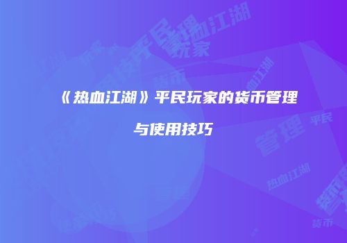 《热血江湖》平民玩家的货币管理与使用技巧