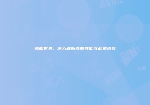 战舰世界：深入解析战舰性能与战术选择