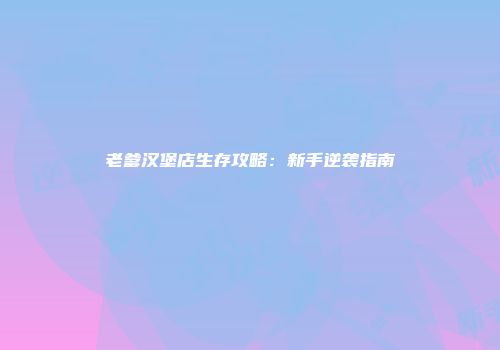 老爹汉堡店生存攻略：新手逆袭指南