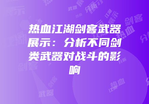 热血江湖剑客武器展示：分析不同剑类武器对战斗的影响