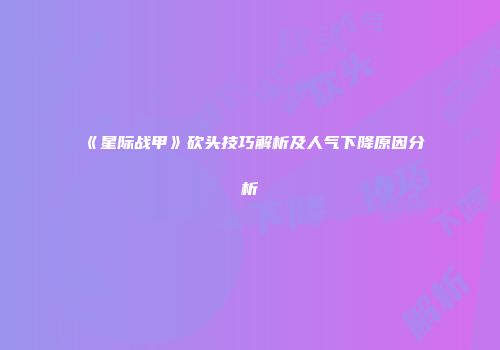 《星际战甲》砍头技巧解析及人气下降原因分析