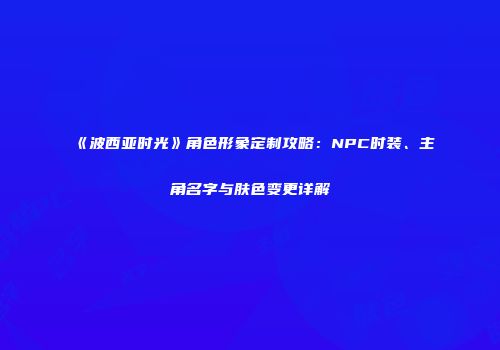 《波西亚时光》角色形象定制攻略：NPC时装、主角名字与肤色变更详解