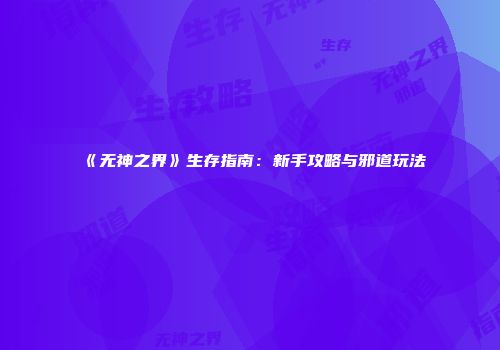 《无神之界》生存指南：新手攻略与邪道玩法