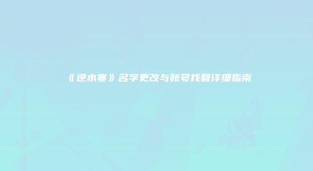 《逆水寒》名字更改与账号找回详细指南