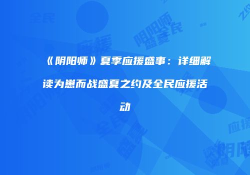 《阴阳师》夏季应援盛事：详细解读为崽而战盛夏之约及全民应援活动