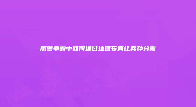 魔兽争霸中如何通过地图布局让兵种分散