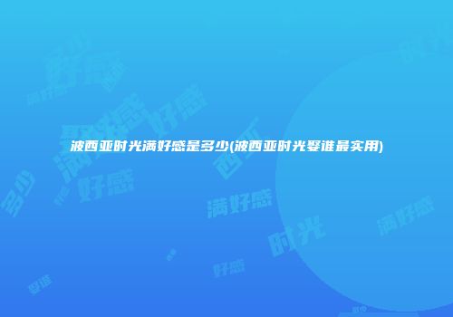 波西亚时光满好感是多少(波西亚时光娶谁最实用)