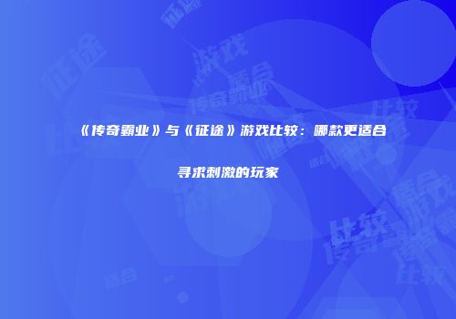 《传奇霸业》与《征途》游戏比较：哪款更适合寻求刺激的玩家