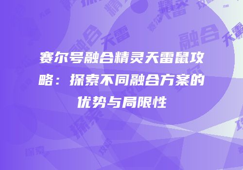 赛尔号融合精灵天雷鼠攻略：探索不同融合方案的优势与局限性