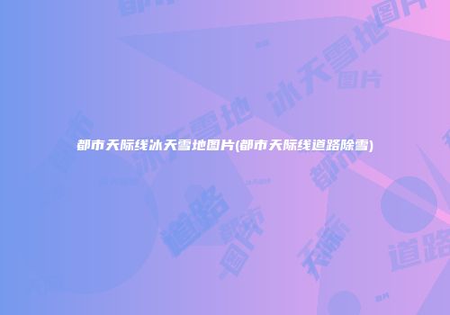 都市天际线冰天雪地图片(都市天际线道路除雪)
