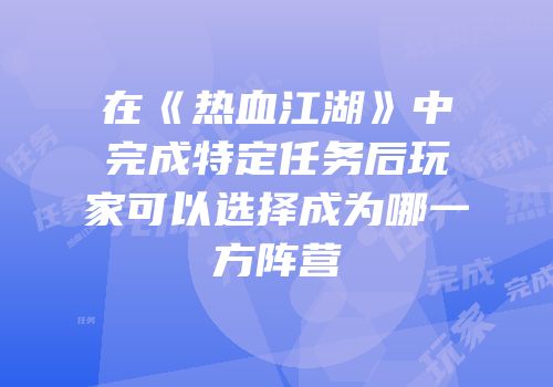 在《热血江湖》中完成特定任务后玩家可以选择成为哪一方阵营
