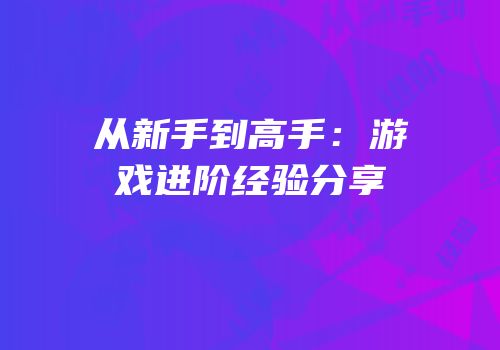 从新手到高手：游戏进阶经验分享