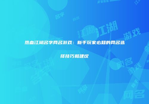 热血江湖名字网名游戏：新手玩家必知的网名选择技巧和建议