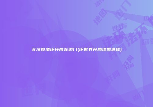 艾尔登法环开局左边门(环世界开局地图选择)