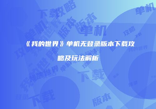 《我的世界》单机无登录版本下载攻略及玩法解析