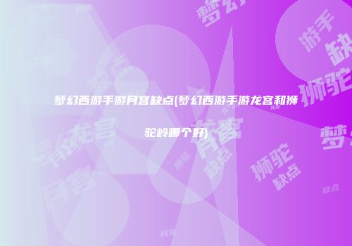 梦幻西游手游月宫缺点(梦幻西游手游龙宫和狮驼岭哪个好)