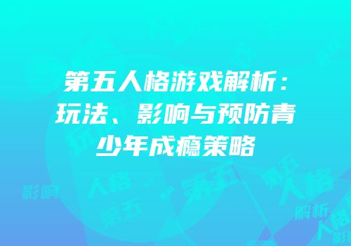 第五人格游戏解析：玩法、影响与预防青少年成瘾策略
