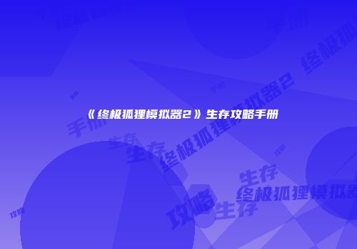 《终极狐狸模拟器2》生存攻略手册