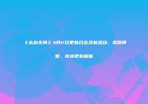 《永劫无间》3月2日更新日志及新活动、武器调整、商城更新解析