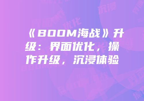 《BOOM海战》升级：界面优化，操作升级，沉浸体验