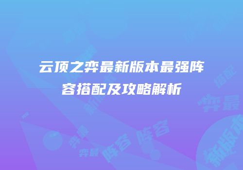 云顶之弈最新版本最强阵容搭配及攻略解析