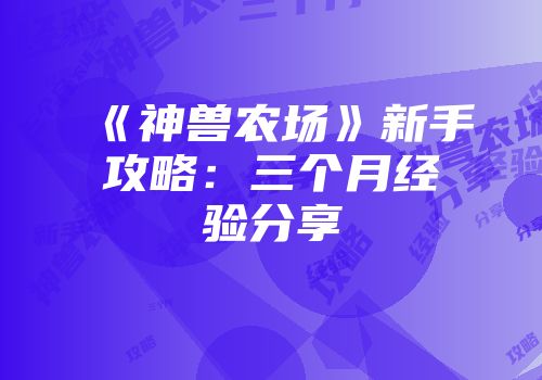 《神兽农场》新手攻略：三个月经验分享