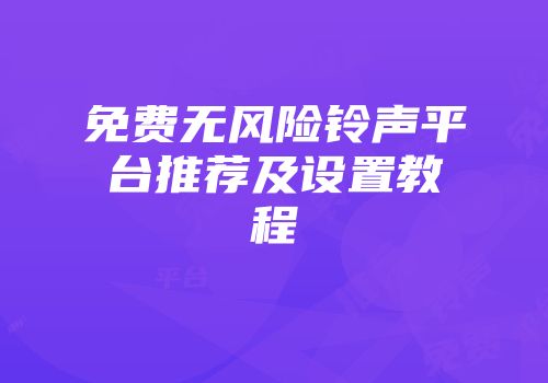 免费无风险铃声平台推荐及设置教程