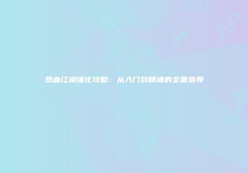 热血江湖强化攻略：从入门到精通的全面指导