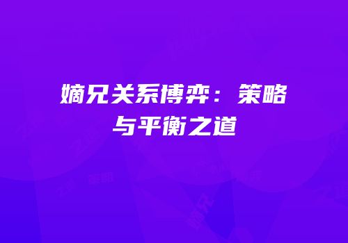 嫡兄关系博弈：策略与平衡之道