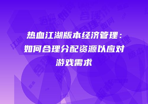 热血江湖版本经济管理：如何合理分配资源以应对游戏需求