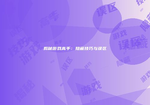 揭秘游戏高手：隐藏技巧与误区