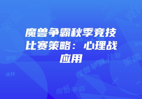 魔兽争霸秋季竞技比赛策略：心理战应用