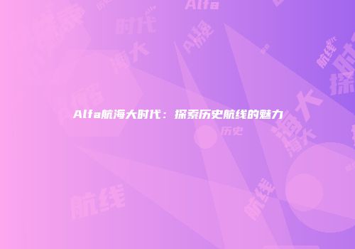 Alfa航海大时代：探索历史航线的魅力