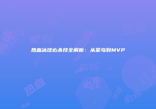 热血冰球必杀技全解析：从菜鸟到MVP