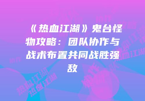 《热血江湖》鬼台怪物攻略：团队协作与战术布置共同战胜强敌