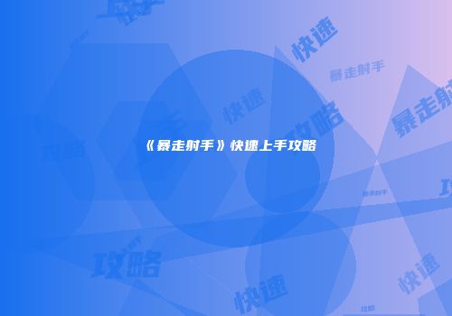 《暴走射手》快速上手攻略