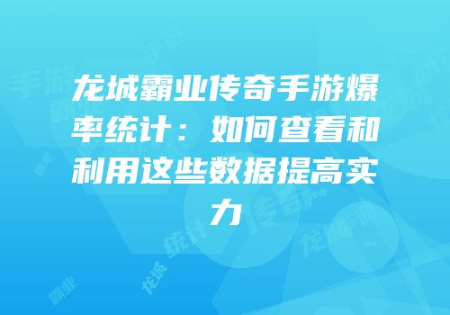 龙城霸业传奇手游爆率统计：如何查看和利用这些数据提高实力