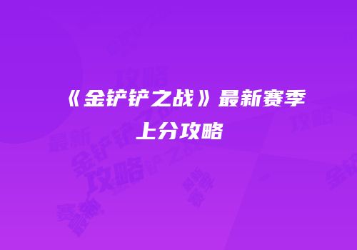 《金铲铲之战》最新赛季上分攻略