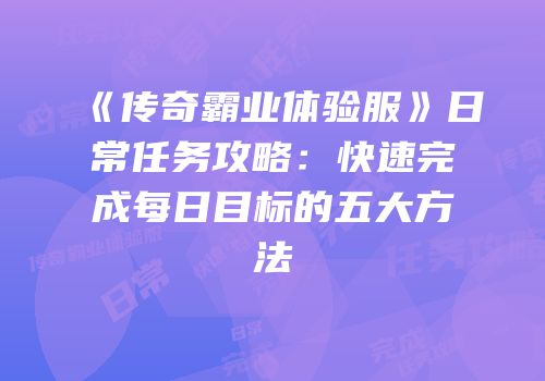 《传奇霸业体验服》日常任务攻略：快速完成每日目标的五大方法