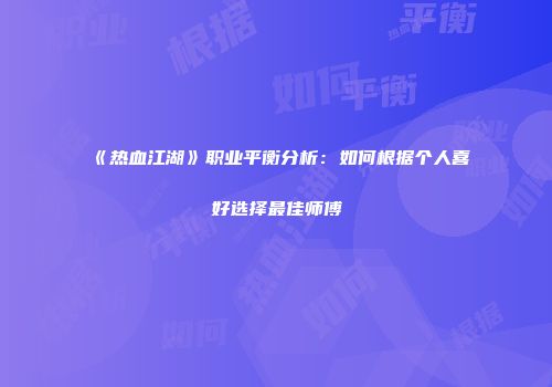 《热血江湖》职业平衡分析：如何根据个人喜好选择最佳师傅