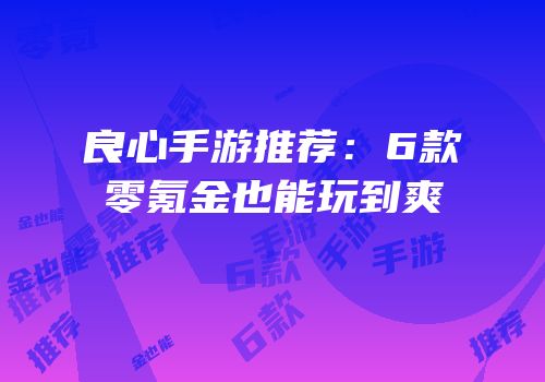 良心手游推荐：6款零氪金也能玩到爽