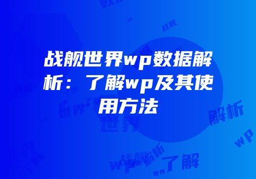 战舰世界wp数据解析：了解wp及其使用方法